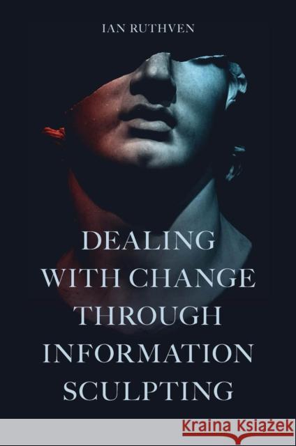 Dealing With Change Through Information Sculpting Ian Ruthven (University of Strathclyde, UK) 9781803820484 Emerald Publishing Limited