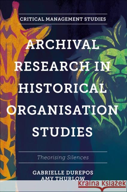 Archival Research in Historical Organisation Studies: Theorising Silences Gabrielle Durepos Amy Thurlow 9781803821344 Emerald Publishing Limited