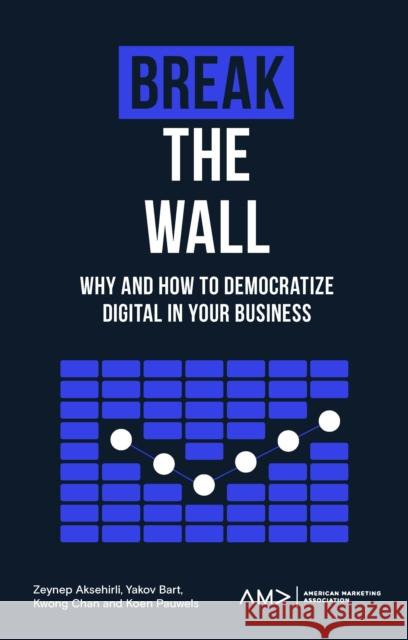 Break the Wall: Why and How to Democratize Digital in Your Business Aksehirli, Zeynep 9781803821887 Emerald Publishing Limited