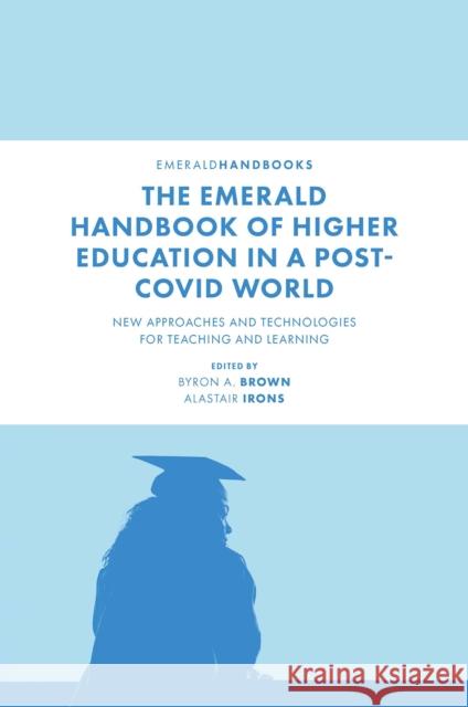 The Emerald Handbook of Higher Education in a Post-Covid World: New Approaches and Technologies for Teaching and Learning Professor Byron A. Brown (University of Zululand, Republic of South Africa), Professor Alastair Irons (Abertay Universit 9781803821948 Emerald Publishing Limited