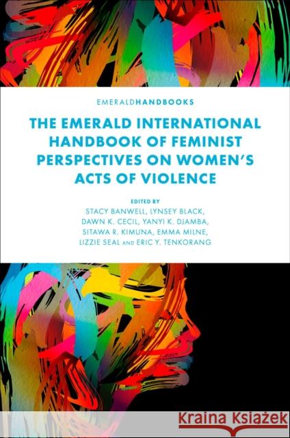 The Emerald International Handbook of Feminist Perspectives on Women's Acts of Violence Stacy Banwell Lynsey Black Dawn K. Cecil 9781803822563 Emerald Publishing Limited