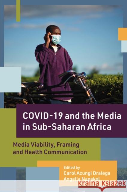 Covid-19 and the Media in Sub-Saharan Africa: Media Viability, Framing and Health Communication Dralega, Carol Azungi 9781803822723 Emerald Publishing Limited