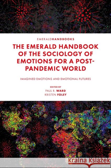 The Emerald Handbook of the Sociology of Emotions for a Post-Pandemic World: Imagined Emotions and Emotional Futures Paul R Kristen Foley 9781803823249 Emerald Publishing Limited