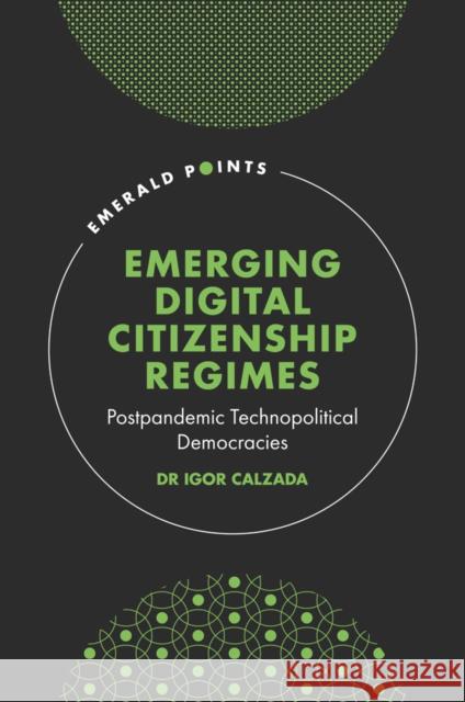 Emerging Digital Citizenship Regimes: Postpandemic Technopolitical Democracies Igor Calzada 9781803823324 Emerald Publishing Limited