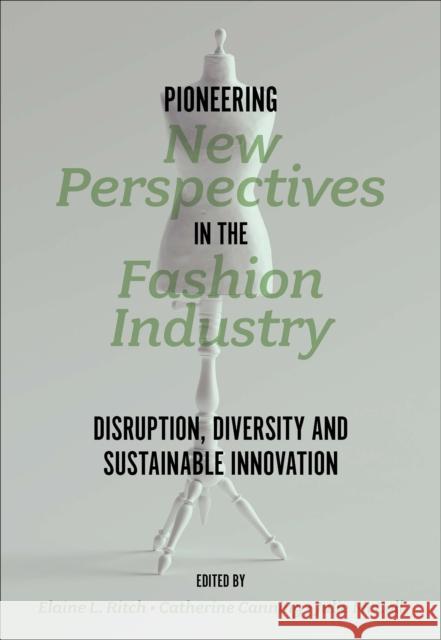 Pioneering New Perspectives in the Fashion Industry: Disruption, Diversity and Sustainable Innovation Elaine L. Ritch Catherine Canning Julie McColl 9781803823485