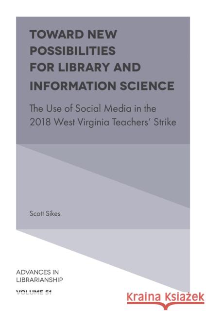 Toward New Possibilities for Library and Information Science: The Use of Social Media in the 2018 West Virginia Teachers' Strike Sikes, Scott 9781803823805 Emerald Publishing Limited