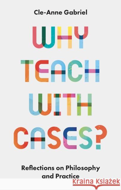 Why Teach with Cases?: Reflections on Philosophy and Practice Gabriel, Cle-Anne 9781803824000 Emerald Publishing Limited