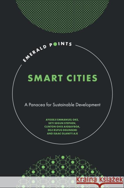 Smart Cities: A Panacea for Sustainable Development Ayodeji E. Oke (Federal University of Technology Akure, Nigeria), Seyi S. Stephen (Federal University of Technology Akur 9781803824567 Emerald Publishing Limited