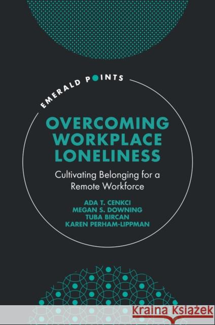 Overcoming Workplace Loneliness: Cultivating Belonging for a Remote Workforce Karen (Eastern University, USA) Perham-Lippman 9781803825021 Emerald Publishing Limited