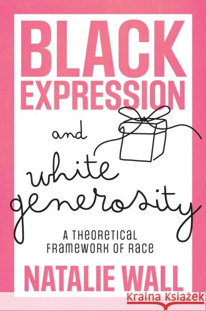 Black Expression and White Generosity: A Theoretical Framework of Race Natalie Wall 9781803827582 Emerald Publishing Limited