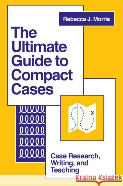 The Ultimate Guide to Compact Cases: Case Research, Writing, and Teaching Rebecca J. Morris (Westfield State University, USA) 9781803828503 Emerald Publishing Limited