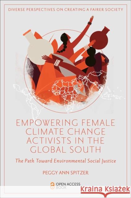 Empowering Female Climate Change Activists in the Global South: The Path Toward Environmental Social Justice Peggy Ann Spitzer 9781803829227 Emerald Publishing Limited
