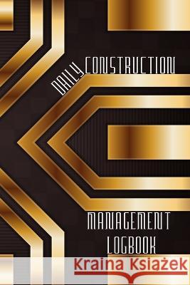Daily Construction Management Logbook: Construction, Maintenance and Inventory LogBook 120 pages Construction Site Daily Log to Record Workforce, Task Josephine Lowes 9781803831626 Loredana Loson