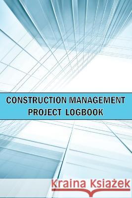 Construction Management Project Logbook: Amazing Gift Idea Construction Site Daily Keeper to Record Workforce, Tasks, Schedules, Construction Daily Re Sasha Apfel 9781803831732 Loredana Loson