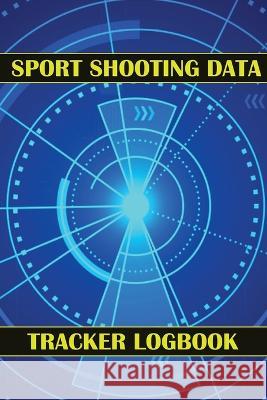 Sport Shooting Data Tracker Logbook: Keep Record Date, Time, Location, Firearm, Scope Type, Ammunition, Distance, Powder, Primer, Brass, Diagram Pages Josephine Lowes 9781803831770 Loredana Loson