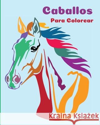 Caballos Para Colorear: Un Libro Para Colorear Perfecto Para Niños Y Niñas Que Adoran Los Hermosos Caballos Em Publishers 9781803844541