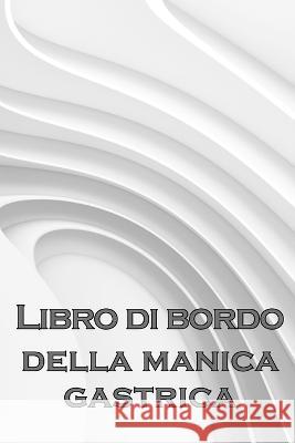 Libro di bordo giornaliero del manicotto gastrico: Tenere traccia del cibo, dell'umore, dei pasti, delle calorie, dei farmaci/ integratori, dell'esercizio fisico, del peso, del diario del bypass gastr Annabella Giovinazzo   9781803851136 MyStarsBooks Publishing