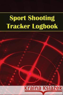Sport Shooting Tracker Logbook: Sport Shooting Keeper For Beginners & Professionals Record Date, Time, Location, Firearm, Scope Type, Ammunition, Dist Josephine Lowes 9781803857510 Mystarsbooks Publishing