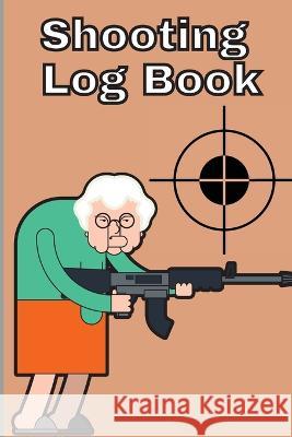 Shooting Log Book: Record Date, Time, Location, Target Shooting, Range Shooting Book, Handloading Logbook, Diagrams Pages for Shooting Lovers Miriam Rodefss   9781803857725 MyStarsBooks Publishing