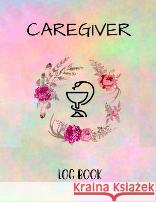 Caregiver Logbook: Personal Caregiver Organizer Log Book/ A Caregiving Tracker & Notebook For Carers/ Daily Log Book for Assisted Living Russ West 9781803858784 MyStarsBooks Publishing