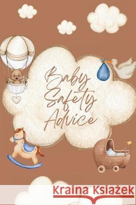 Baby Safety Advice Book: Must Have Guide to Keeping Your Baby Safe/ Teaches and Advises Parents in the Best Ways to Keep Their Children Safe an Peter L Rus 9781803859569 Mystarsbooks Publishing