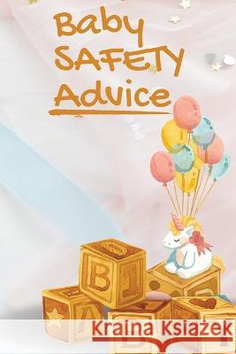 Baby Safety Advice Tips: Must Have Guide to Keeping Your Baby Safe/ Educates and Advises Parents on the Best Effective Methods for Keeping Thei John Peter 9781803859781