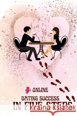 Online Dating Success in Five Steps: Practical Steps for Having Memorable Dates for Women and Men in the How to Succeed at Online Dating Guide Peter L Rus 9781803859859 Mystarsbooks Publishing