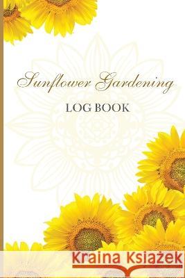 Sun Flower Gardening Log book: Great Garden Log Book/ Monthly Gardening Organizer for Gardeners, Flowers, Vegetable Growing/ Garden Log Book For Gard John Peter 9781803859897