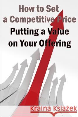 Putting a Value on Your Offering: Your Product\'s Ideal Pricing Methods Storm 9781803861012