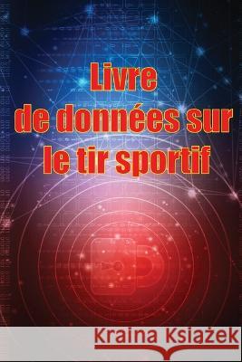Livre de donnees sur le tir sportif: Enregistrez la date, l'heure, le lieu, l'arme a feu, le type de lunette, les munitions, la distance, la poudre, l'amorce, le laiton, les pages de diagramme Josseline Batteux   9781803861456 Self Publishing Heroes