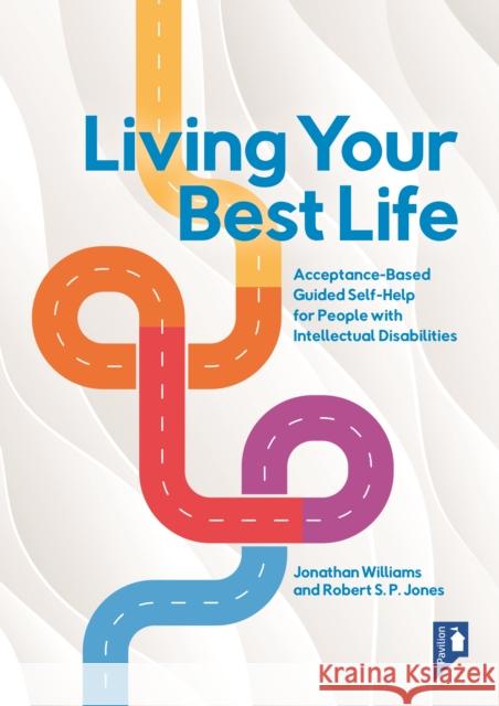 Living Your Best Life: Acceptance-Based Guided Self-Help for People with Intellectual Disabilities Robert Jones 9781803881959 Pavilion Publishing and Media Ltd
