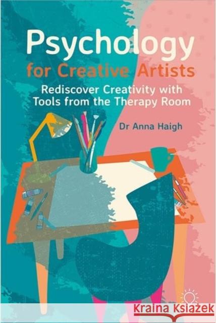 Psychology for Creative Artists: Rediscover Creativity with Tools from the Therapy Room Anna Haigh 9781803882833