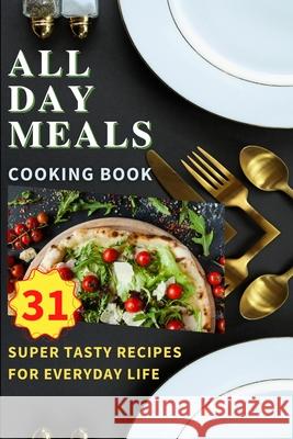 All Day Meals COOKING BOOK: Easy to make recipes Cookbook with useful tips to Level Up Your Kitchen Game and to have Tasty Meals Every single day Kristian Knapp 9781803890883