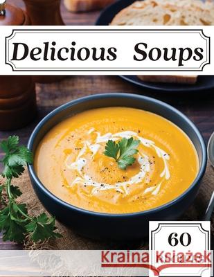 Delicious Soups 60 Recipes: A Soup Cookbook Filled with Delicious Soup Recipes for Those Who Love Soups Susette Thorson 9781803892283 Worldwide Spark Publish