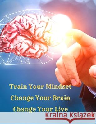 Train Your Mindset, Change Your Brain, Change Your Life: A Simple Guide To Attract Anything You Want In Life Fried 9781803896069