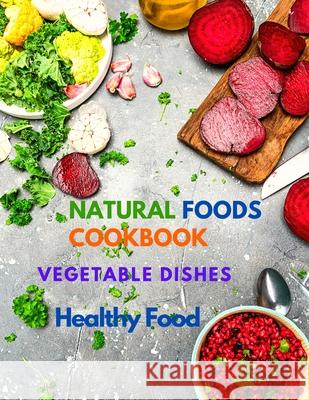 Natural Foods Cookbook, Vegetable Dishes, and Healthy Food: 400+ Delicious Plant-Based Recipes Sorens Books 9781803896151 Intell World Publishers