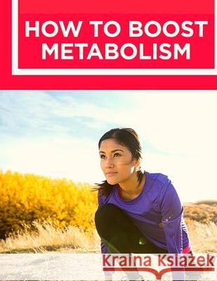 How to Boost Your Metabolism: Learn How Build Muscle, Weight Loss, and Increase Your Energy: Learn How Build Muscle, Weight Loss, and Increase Your Fried 9781803896465
