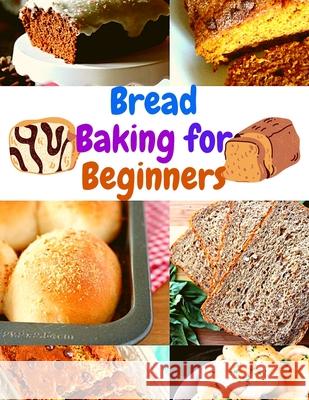 Bread Baking for Beginners: A Step-By-Step Guide to Achieving Bakery-Quality Results At Home Fried 9781803896489