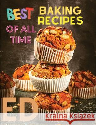 Best Baking Recipes of All Time: A Step-By-Step Guide to Achieving Bakery-Quality Results At Home Intel Premium Book   9781803896908 Intell World Publishers