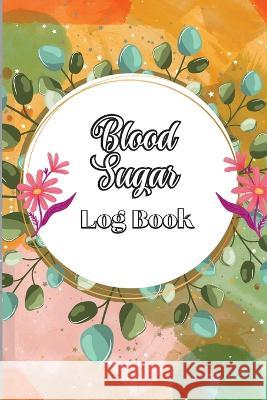 Blood Sugar Log Book: Diabetic Glucose Monitoring & Recording Notebook Daily Tracker with Notes, Breakfast, Lunch, Dinner, Bed Before & Afte Lev Fischer 9781803902623 Angelica S. Davis