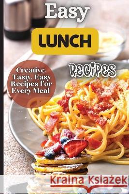 Easy Lunch Recipes: From sandwiches, wraps, salads, and soups to pasta dishes, rice bowls, and stir-fries, this cookbook has something for Emily Soto 9781803907802