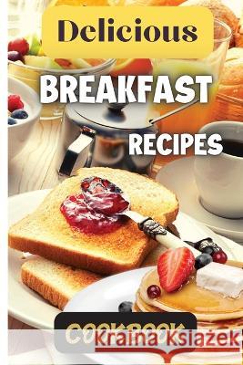 Delicious Breakfast Recipes Cookbook: A wide variety of recipes and helpful tips, the delicious breakfast recipes book is the perfect addition to any kitchen. Emily Soto   9781803907833 Angelica S. Davis