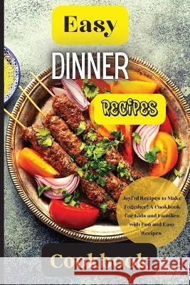 Easy Dinner Recipes Cookbook: Joyful Recipes to Make Together! A Cookbook for Kids and Families with Fun and Easy Recipes Emily Soto 9781803907840