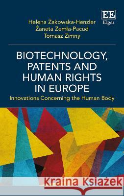 Biotechnology, Patents and Human Rights in Europe: Innovations Concerning the Human Body Helena Zakowska-Henzler Zaneta Zemla-Pacud Tomasz Zimny 9781803920252 Edward Elgar Publishing Ltd