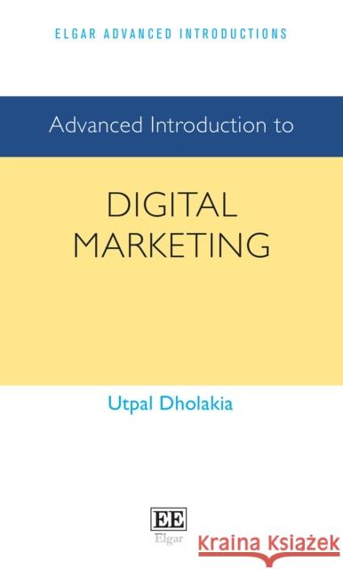 Advanced Introduction to Digital Marketing Utpal Dholakia 9781803921051