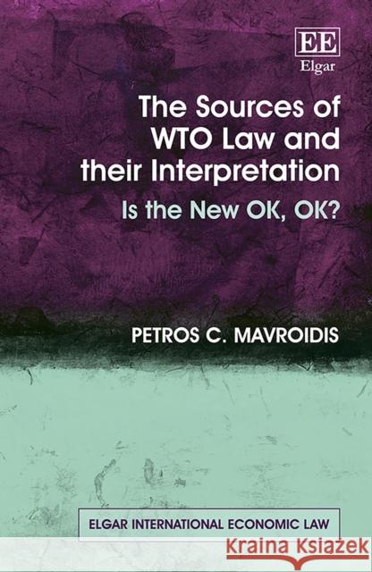 The Sources of WTO Law and their Interpretation - Is the New OK, OK? Petros C. Mavroidis 9781803921716