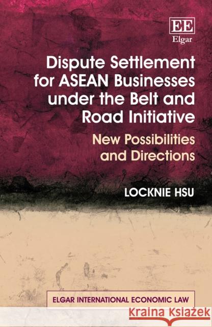 Dispute Settlement for ASEAN Businesses under the Belt and Road Initiative Locknie Hsu 9781803922683