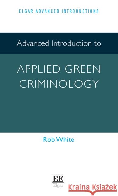 Advanced Introduction to Applied Green Criminology Rob White 9781803922973 Edward Elgar Publishing Ltd