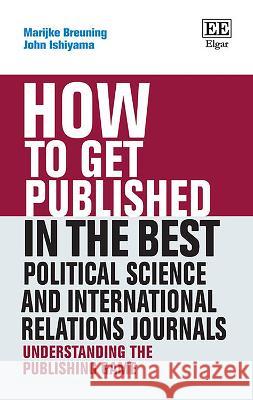 How to Get Published in the Best Political Science and International Relations Journals - Understanding the Publishing Game Marijke Breuning John Ishiyama  9781803924625 Edward Elgar Publishing Ltd