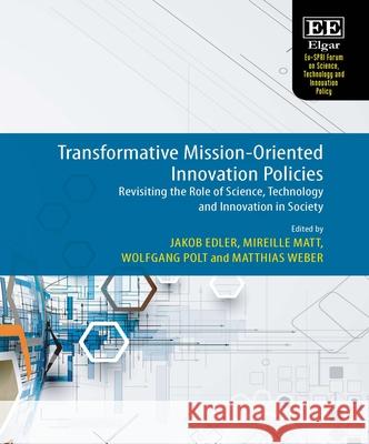 Transformative Mission-Oriented Innovation Policies: Revisiting the Role of Science, Technology and Innovation in Society Jakob Edler, Mireille Matt, Wolfgang Polt 9781803929514